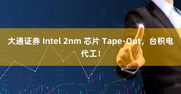 大通证券 Intel 2nm 芯片 Tape-Out，台积电代工！