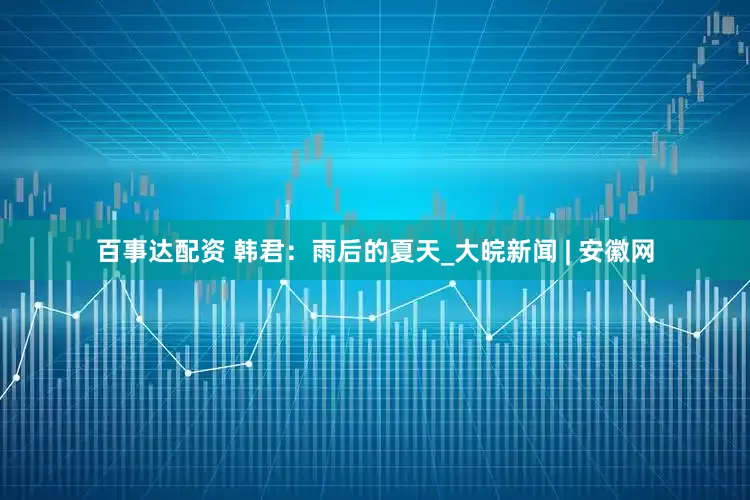 百事达配资 韩君：雨后的夏天_大皖新闻 | 安徽网