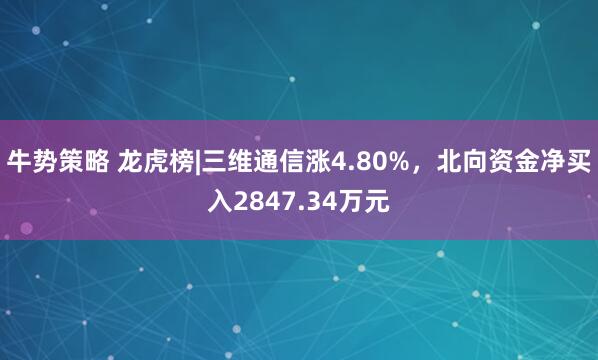 牛势策略 龙虎榜|三维通信涨4.80%，北向资金净买入2847.34万元