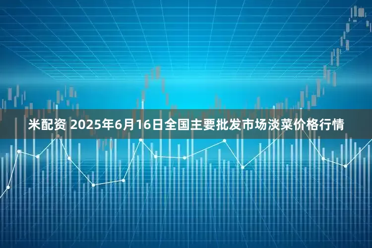 米配资 2025年6月16日全国主要批发市场淡菜价格行情