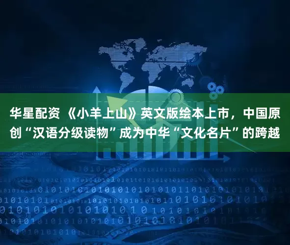 华星配资 《小羊上山》英文版绘本上市，中国原创“汉语分级读物”成为中华“文化名片”的跨越