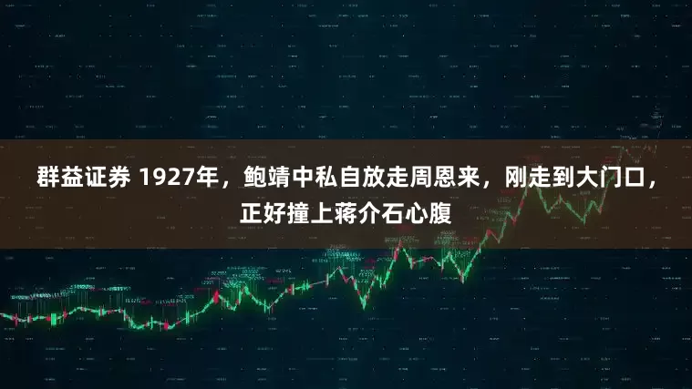 群益证券 1927年，鲍靖中私自放走周恩来，刚走到大门口，正好撞上蒋介石心腹